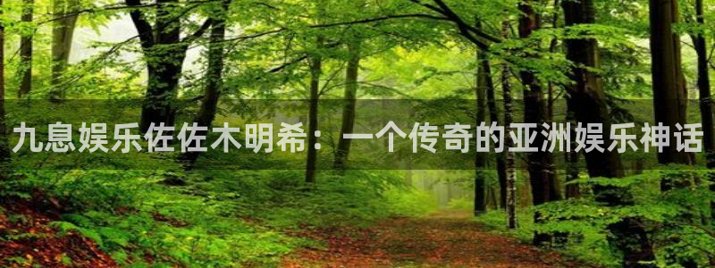 PG：九息娱乐佐佐木明希：一个传奇的亚洲娱乐神话