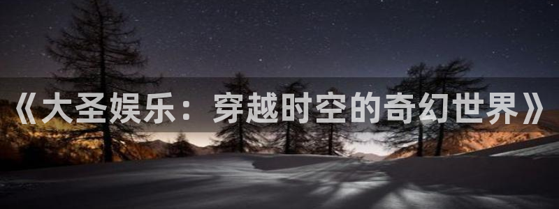 pg电子麻将胡了最新版本：《大圣娱乐：穿越时空的奇幻世界》