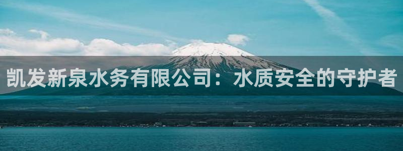 pg电子麻将胡了爆分：凯发新泉水务有限公司：水质安全的守护者