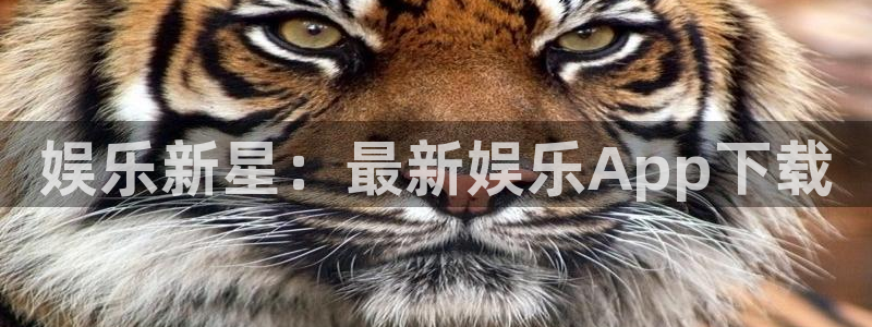pg电子577vip：娱乐新星：最新娱乐App下载