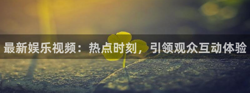 pg电子的平台：最新娱乐视频：热点时刻，引领观众互动体验