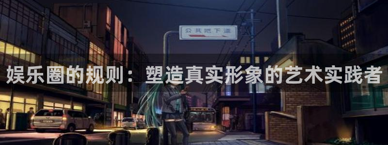 pg游戏在线：娱乐圈的规则：塑造真实形象的艺术实践者