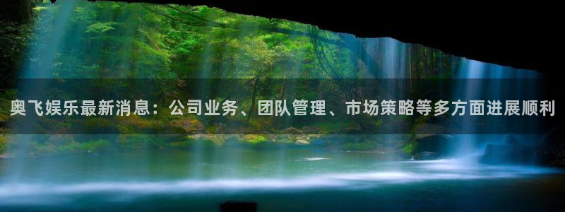 pg麻将胡了高分视频：奥飞娱乐最新消息：公司业务、团队管理、市场策略等多方面进展顺利