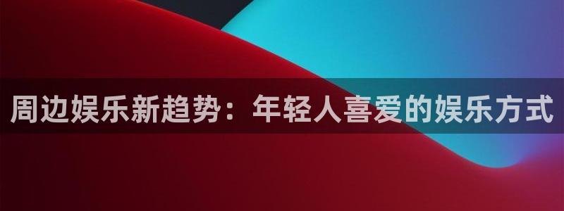 pg电子麻将胡了攻略：周边娱乐新趋势：年轻人喜爱的娱乐方式