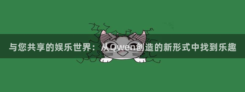 j92pg电子官网首页：与您共享的娱乐世界：从Qwen创造的新形式中找到乐趣