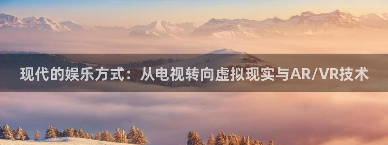 pg电子怎样才能赢：现代的娱乐方式：从电视转向虚拟现实与AR/VR技术