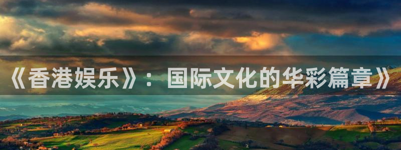 pg电子麻将胡了入口：《香港娱乐》：国际文化的华彩篇章》