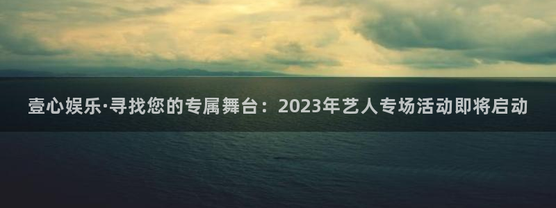 pg电子模拟器试玩在线：壹心娱乐·寻找您的专属舞台：2023年艺人专场活动即将启动