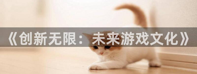 pg电子j92.：《创新无限：未来游戏文化》