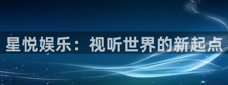 pg电子在线试玩：星悦娱乐：视听世界的新起点